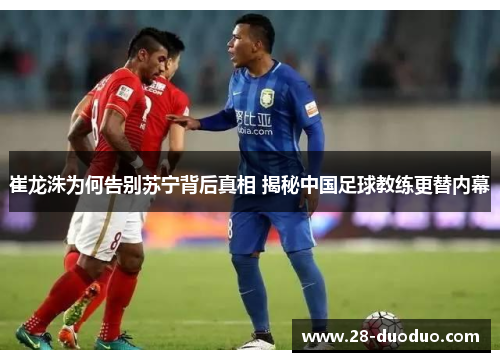 崔龙洙为何告别苏宁背后真相 揭秘中国足球教练更替内幕