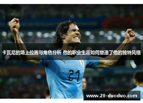 卡瓦尼的场上位置与角色分析 他的职业生涯如何塑造了他的独特风格